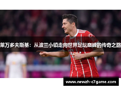 莱万多夫斯基：从波兰小镇走向世界足坛巅峰的传奇之路