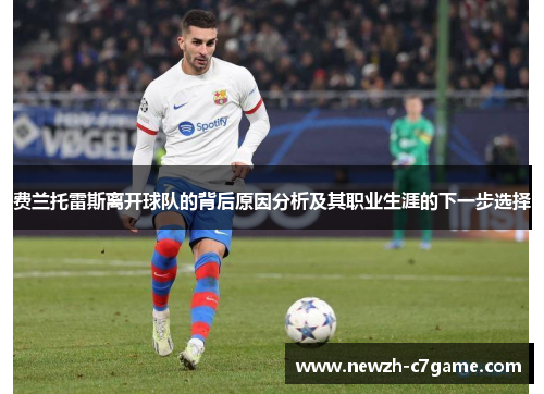 费兰托雷斯离开球队的背后原因分析及其职业生涯的下一步选择