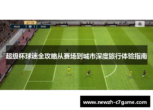 超级杯球迷全攻略从赛场到城市深度旅行体验指南 超级杯球迷全攻略从赛场到城市深度旅行体验指南