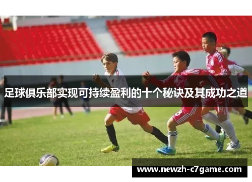 足球俱乐部实现可持续盈利的十个秘诀及其成功之道 足球俱乐部实现可持续盈利的十个秘诀及其成功之道