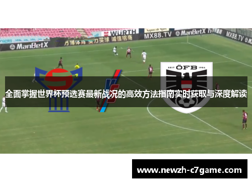全面掌握世界杯预选赛最新战况的高效方法指南实时获取与深度解读 全面掌握世界杯预选赛最新战况的高效方法指南实时获取与深度解读
