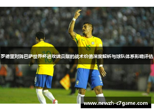 罗德里对阵巴萨世界杯进攻端贡献的战术价值深度解析与球队体系影响评估
