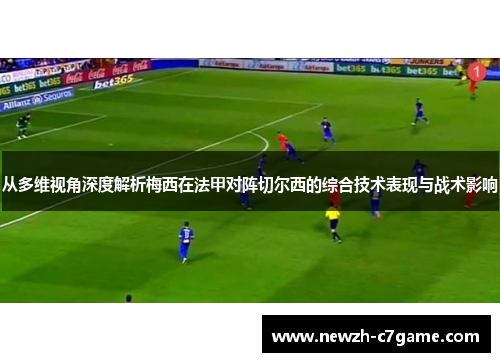从多维视角深度解析梅西在法甲对阵切尔西的综合技术表现与战术影响 从多维视角深度解析梅西在法甲对阵切尔西的综合技术表现与战术影响