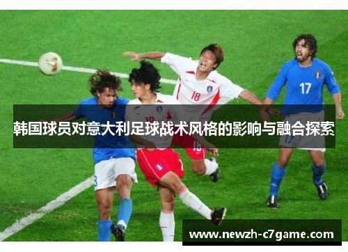 韩国球员对意大利足球战术风格的影响与融合探索