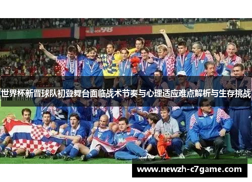世界杯新晋球队初登舞台面临战术节奏与心理适应难点解析与生存挑战 世界杯新晋球队初登舞台面临战术节奏与心理适应难点解析与生存挑战