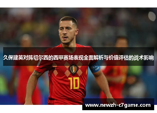 久保建英对阵切尔西的西甲赛场表现全面解析与价值评估的战术影响 久保建英对阵切尔西的西甲赛场表现全面解析与价值评估的战术影响