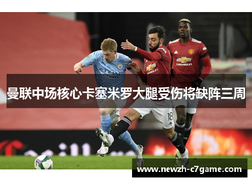 曼联中场核心卡塞米罗大腿受伤将缺阵三周