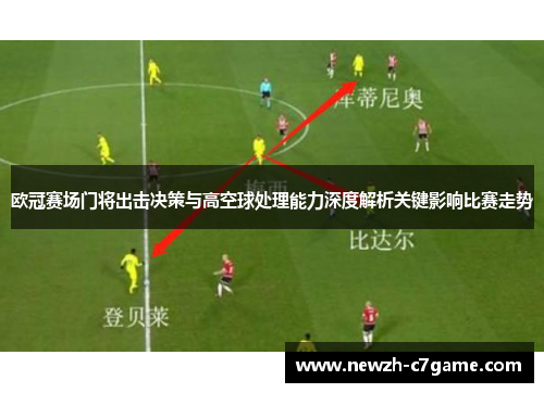 欧冠赛场门将出击决策与高空球处理能力深度解析关键影响比赛走势