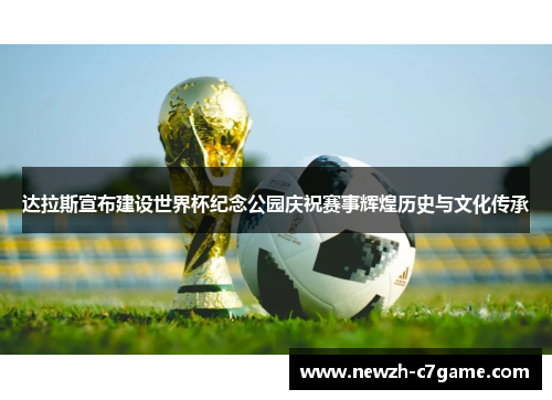 达拉斯宣布建设世界杯纪念公园庆祝赛事辉煌历史与文化传承